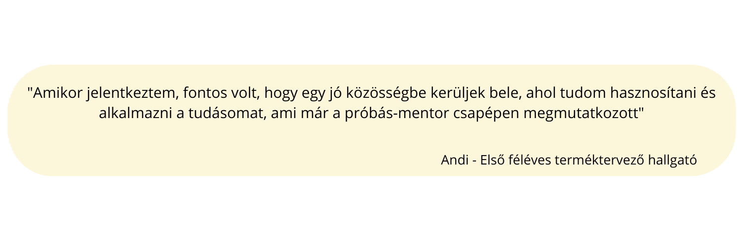 Amikor jelentkeztem, fontos volt, hogy egy jó közösségbe kerüljek bele, ahol tudom hasznosítani és alkalmazni a tudásomat, ami már a próbás-mentor csapépen megmutatkozott